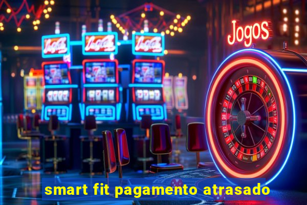 smart fit pagamento atrasado